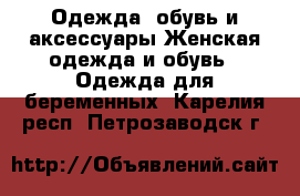 Одежда, обувь и аксессуары Женская одежда и обувь - Одежда для беременных. Карелия респ.,Петрозаводск г.